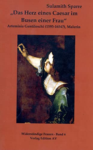 „Das Herz eines Caesar im Busen einer Frau“: Artemisia Gentileschi (1593-1654?), Malerin (Widerständige Frauen) von Edition AV, Verlag